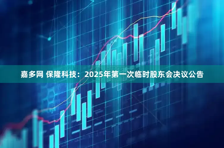 嘉多网 保隆科技：2025年第一次临时股东会决议公告