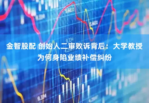 金智股配 创始人二审败诉背后：大学教授为何身陷业绩补偿纠纷