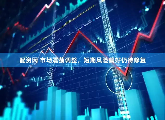 配资网 市场震荡调整，短期风险偏好仍待修复
