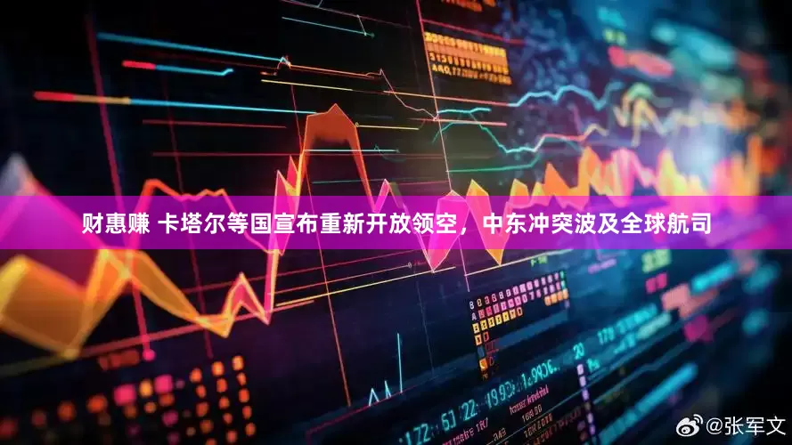财惠赚 卡塔尔等国宣布重新开放领空，中东冲突波及全球航司