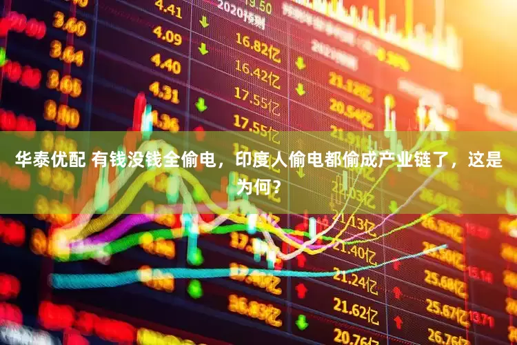 华泰优配 有钱没钱全偷电，印度人偷电都偷成产业链了，这是为何？