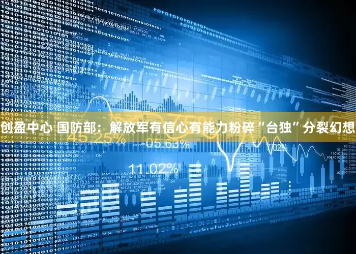 创盈中心 国防部：解放军有信心有能力粉碎“台独”分裂幻想