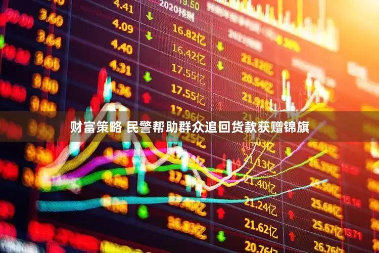 财富策略 民警帮助群众追回货款获赠锦旗