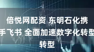 倍悦网配资 东明石化携手飞书 全面加速数字化转型