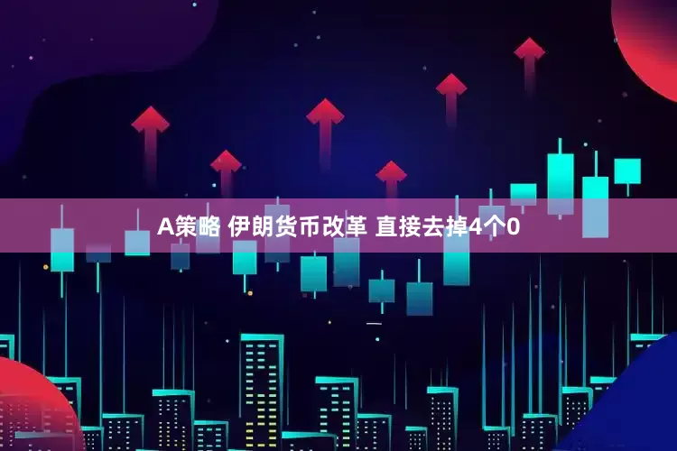 A策略 伊朗货币改革 直接去掉4个0