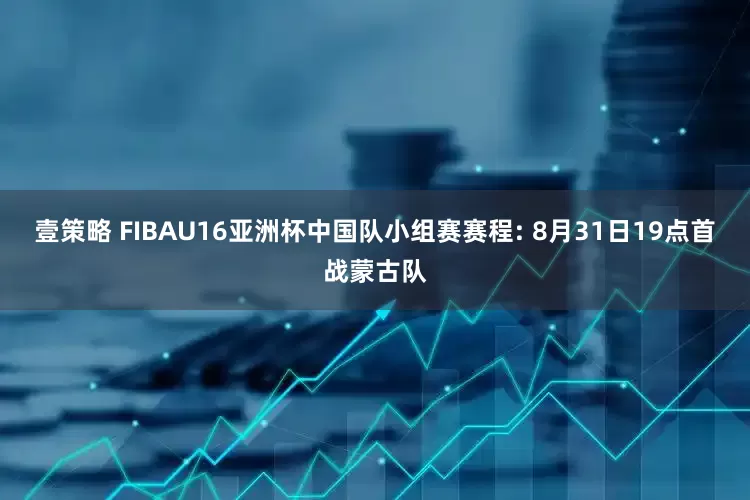 壹策略 FIBAU16亚洲杯中国队小组赛赛程: 8月31日19点首战蒙古队