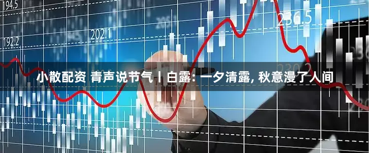 小散配资 青声说节气丨白露: 一夕清露, 秋意漫了人间