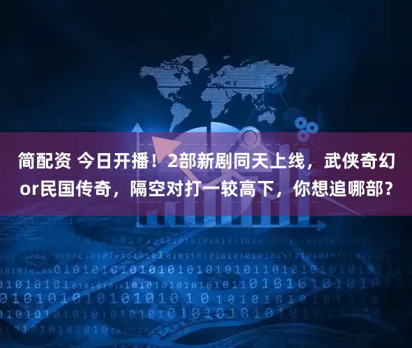 简配资 今日开播！2部新剧同天上线，武侠奇幻or民国传奇，隔空对打一较高下，你想追哪部？