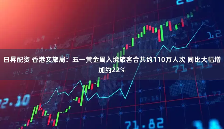 日昇配资 香港文旅局：五一黄金周入境旅客合共约110万人次 同比大幅增加约22%