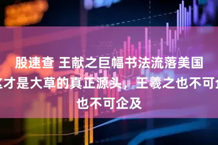 股速查 王献之巨幅书法流落美国！这才是大草的真正源头，王羲之也不可企及
