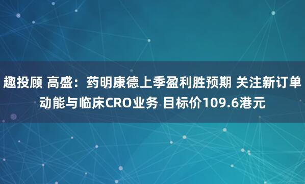 趣投顾 高盛:药明康德上季盈利胜预期 关注新订单动能与临床CRO业务 目标价109.6港元