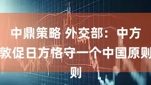 中鼎策略 外交部：中方敦促日方恪守一个中国原则
