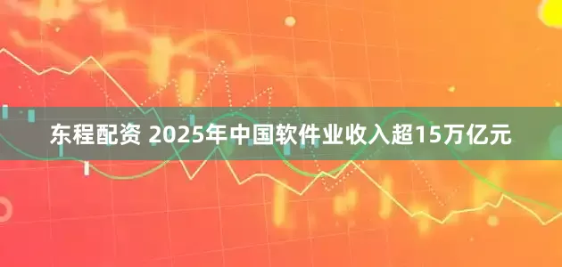 东程配资 2025年中国软件业收入超15万亿元