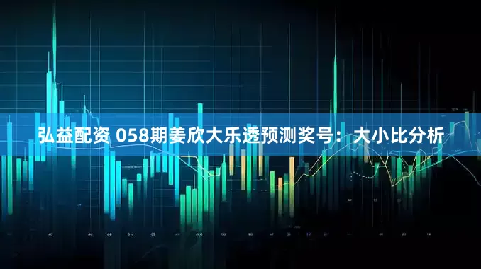 弘益配资 058期姜欣大乐透预测奖号:大小比分析