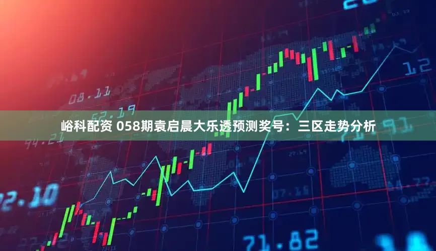峪科配资 058期袁启晨大乐透预测奖号：三区走势分析