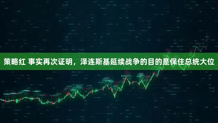 策略红 事实再次证明，泽连斯基延续战争的目的是保住总统大位
